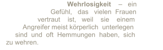 Wehrlosigkeit      –     ein                               Gefühl,     das     vielen    Frauen                        vertraut       ist,   weil    sie      einem                Angreifer meist körperlich     unterlegen               sind  und  oft  Hemmungen    haben,  sich       zu wehren.