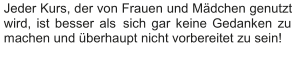 Jeder Kurs, der von Frauen und Mädchen genutzt  wird, ist besser als  sich gar keine Gedanken zu  machen und überhaupt nicht vorbereitet zu sein!