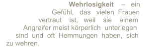 Wehrlosigkeit      –     ein                               Gefühl,     das     vielen    Frauen                        vertraut       ist,   weil    sie      einem                Angreifer meist körperlich     unterlegen               sind  und  oft  Hemmungen    haben,  sich       zu wehren.