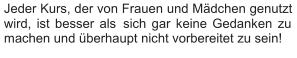 Jeder Kurs, der von Frauen und Mädchen genutzt  wird, ist besser als  sich gar keine Gedanken zu  machen und überhaupt nicht vorbereitet zu sein!